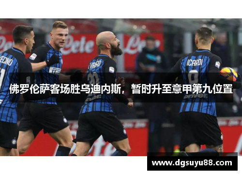 佛罗伦萨客场胜乌迪内斯，暂时升至意甲第九位置