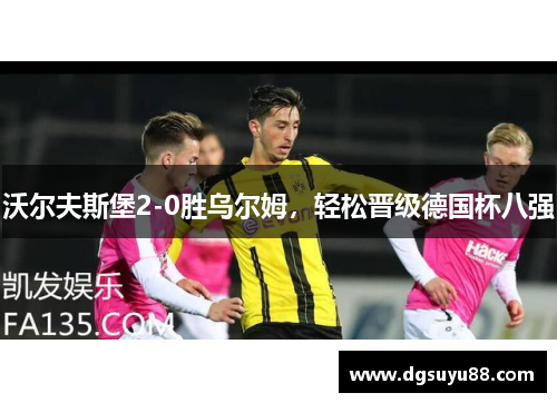 沃尔夫斯堡2-0胜乌尔姆，轻松晋级德国杯八强