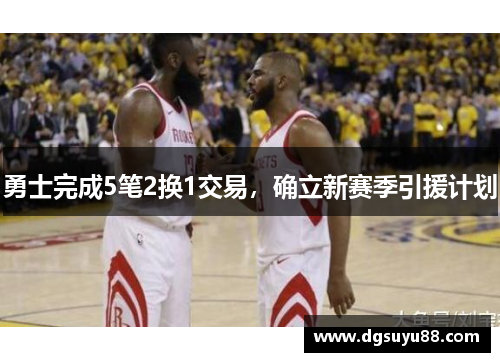 勇士完成5笔2换1交易，确立新赛季引援计划
