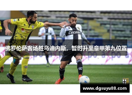 佛罗伦萨客场胜乌迪内斯，暂时升至意甲第九位置