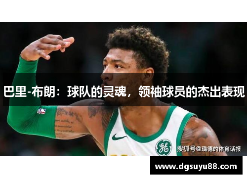巴里-布朗：球队的灵魂，领袖球员的杰出表现