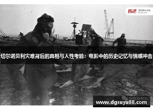 切尔诺贝利灾难背后的真相与人性考验：电影中的历史记忆与情感冲击
