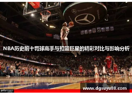 NBA历史前十罚球高手与扣篮巨星的精彩对比与影响分析