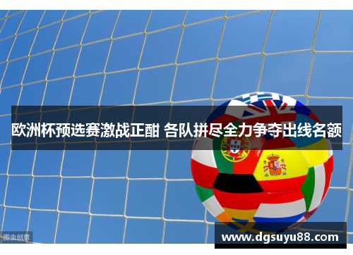 欧洲杯预选赛激战正酣 各队拼尽全力争夺出线名额