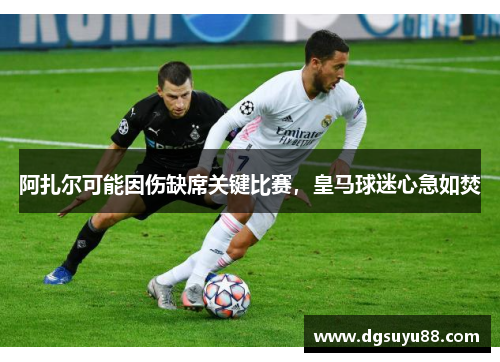 阿扎尔可能因伤缺席关键比赛，皇马球迷心急如焚