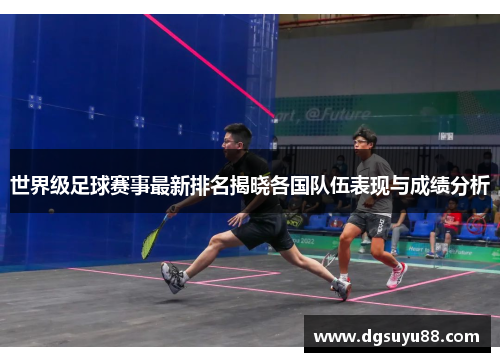 世界级足球赛事最新排名揭晓各国队伍表现与成绩分析