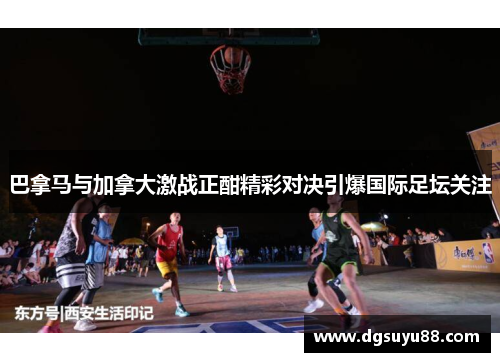 巴拿马与加拿大激战正酣精彩对决引爆国际足坛关注