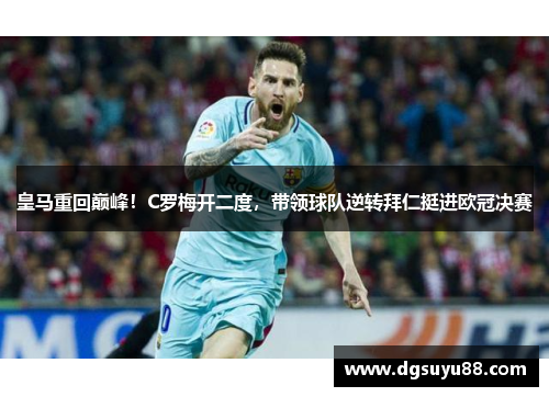 皇马重回巅峰！C罗梅开二度，带领球队逆转拜仁挺进欧冠决赛