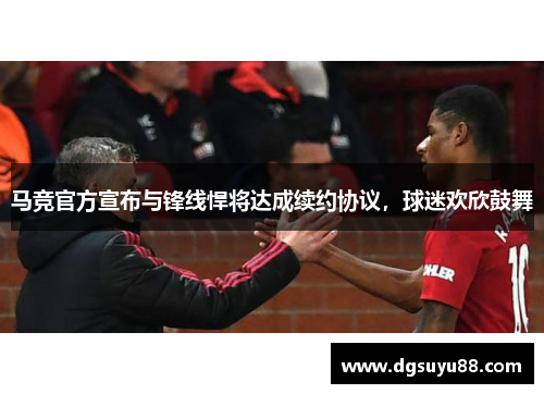 马竞官方宣布与锋线悍将达成续约协议，球迷欢欣鼓舞