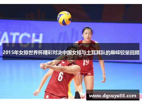 2015年女排世界杯精彩对决中国女排与土耳其队的巅峰较量回顾