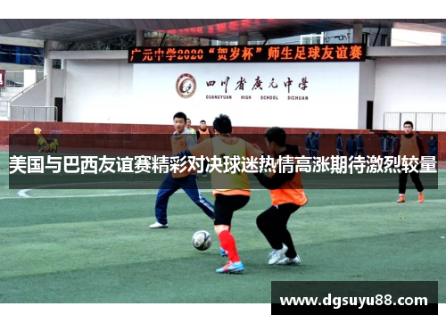 美国与巴西友谊赛精彩对决球迷热情高涨期待激烈较量
