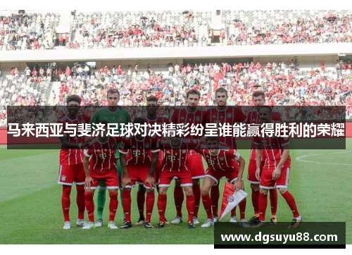 马来西亚与斐济足球对决精彩纷呈谁能赢得胜利的荣耀