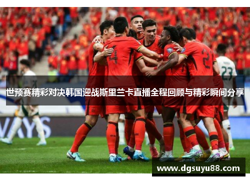 世预赛精彩对决韩国迎战斯里兰卡直播全程回顾与精彩瞬间分享