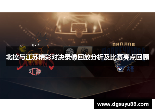 北控与江苏精彩对决录像回放分析及比赛亮点回顾
