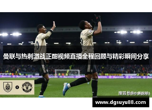 曼联与热刺激战正酣视频直播全程回顾与精彩瞬间分享