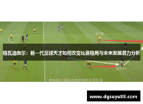 格瓦迪奥尔：新一代足球天才如何改变比赛格局与未来发展潜力分析