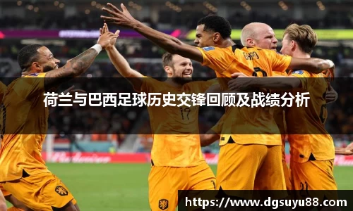 必一荷兰与巴西足球历史交锋回顾及战绩分析